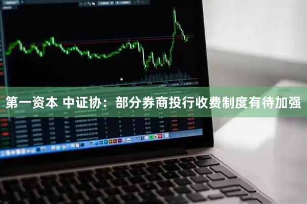 第一资本 中证协：部分券商投行收费制度有待加强